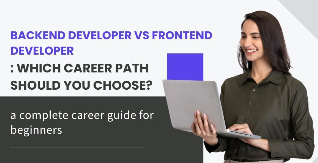 Backend Developer vs Frontend Developer: Which Career Path Should You Choose?