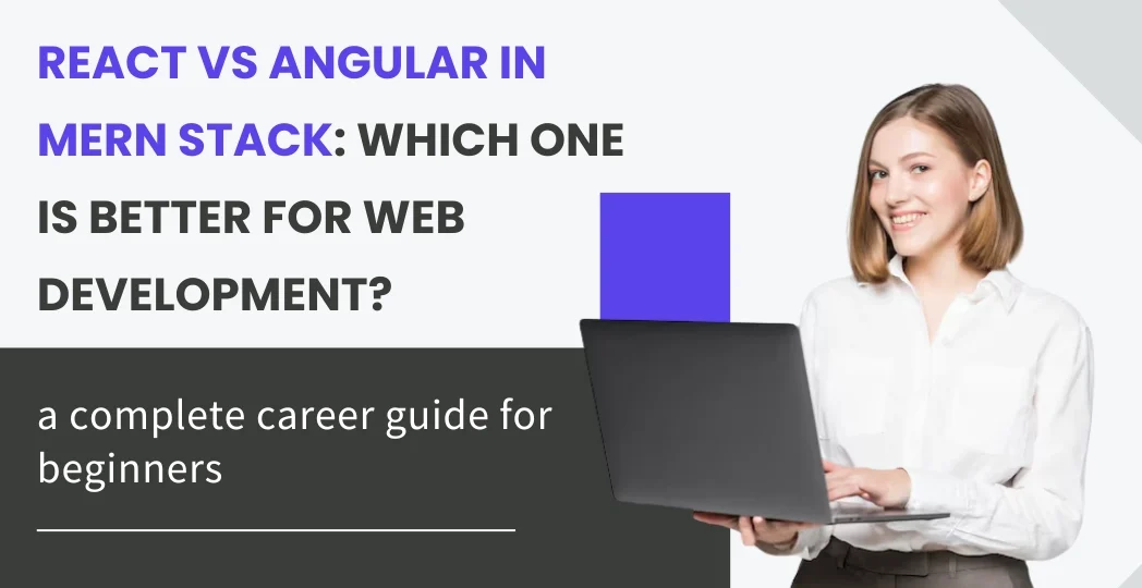 React vs Angular in MERN Stack: Which One Is Better for Web Development?